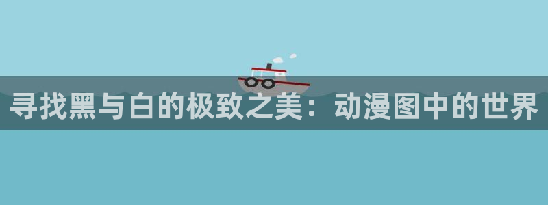 沧元图风车动漫：寻找黑与白的极致之美：动漫图中的世界