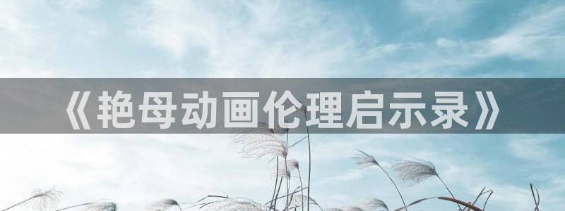 风车动漫全集免费观看：《艳母动画伦理启示录》